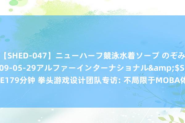 【SHED-047】ニューハーフ競泳水着ソープ のぞみ＆葵</a>2009-05-29アルファーインターナショナル&$SHE179分钟 拳头游戏设计团队专访: 不局限于MOBA体验  LOL还有什么更多的可能性？