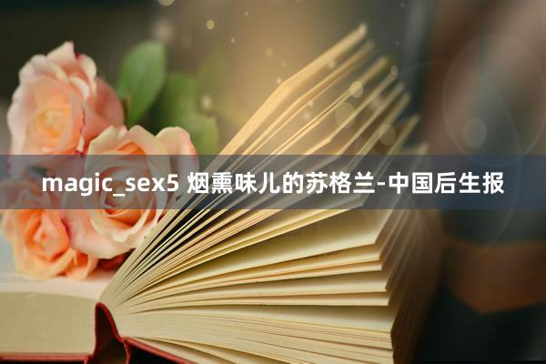 magic_sex5 烟熏味儿的苏格兰-中国后生报