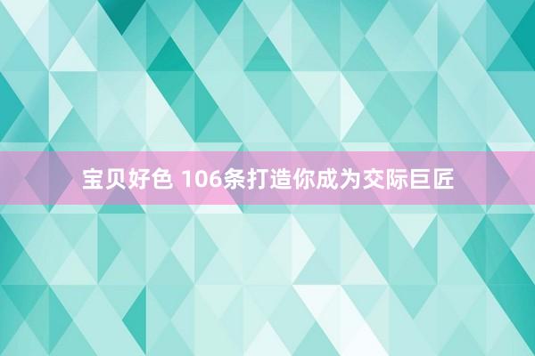 宝贝好色 106条打造你成为交际巨匠